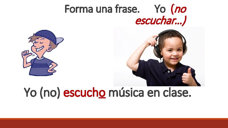 Forma una frase. Yo (no escuchar…) Yo (no) escucho música en clase. 