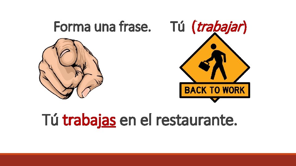 Forma una frase. Tú (trabajar ) Tú trabajas en el restaurante. 