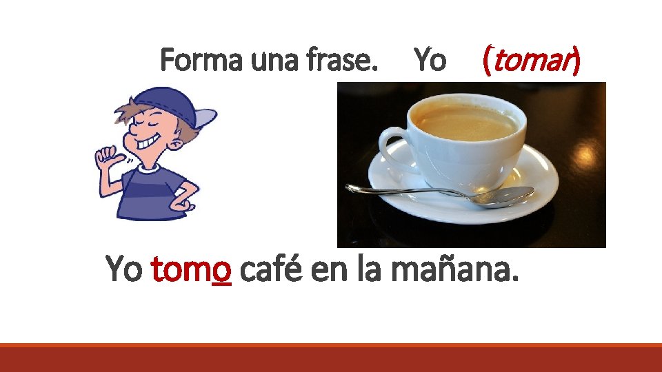 Forma una frase. Yo (tomar) Yo tomo café en la mañana. 