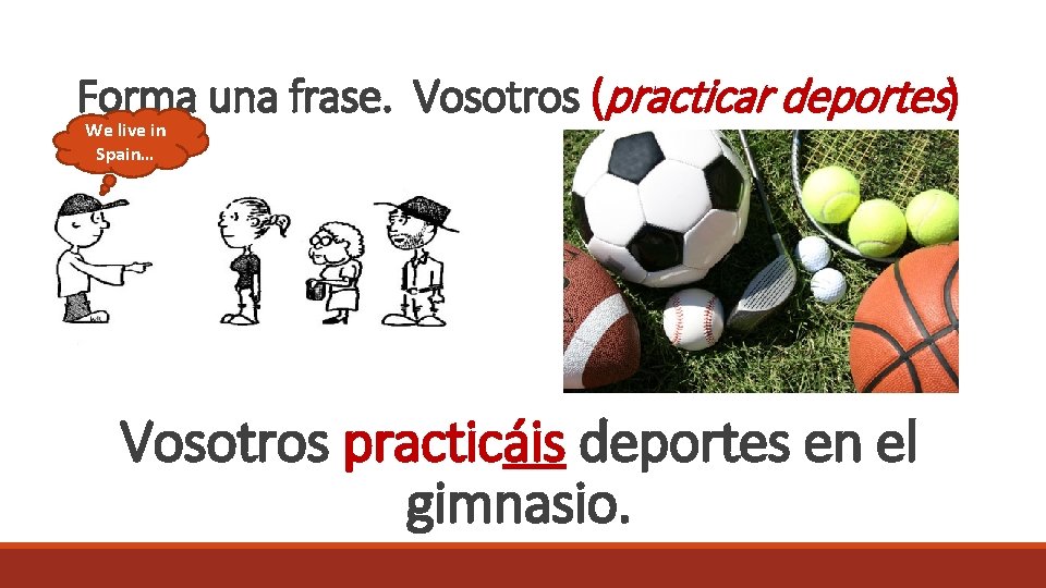 Forma una frase. Vosotros (practicar deportes) We live in Spain… Vosotros practicáis deportes en