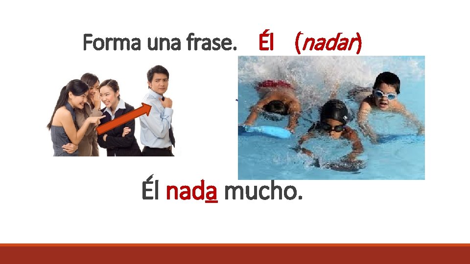 Forma una frase. Él (nadar ) Él nada mucho. 