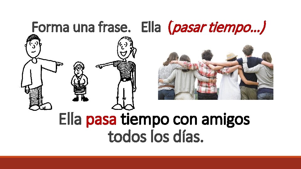 Forma una frase. Ella (pasar tiempo…) Ella pasa tiempo con amigos todos los días.