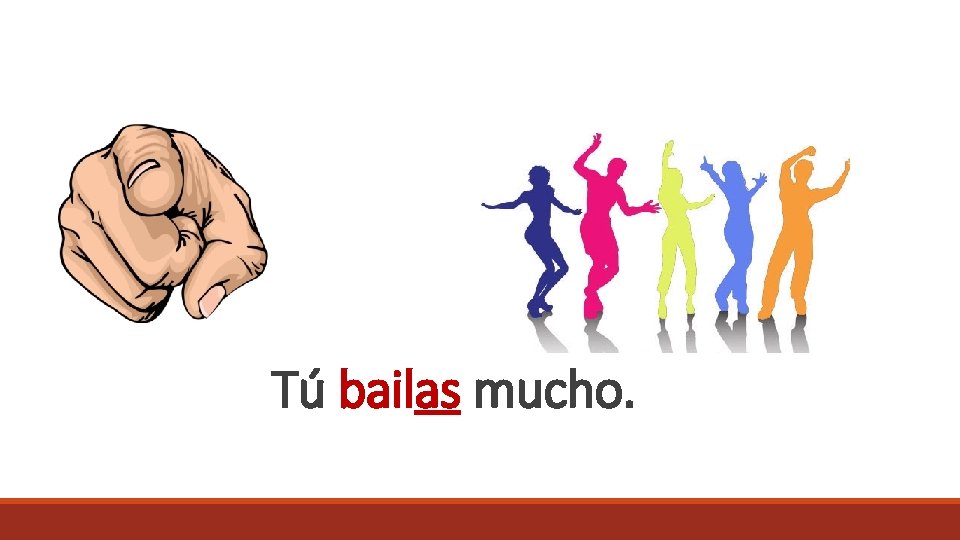 Tú bailas mucho. 