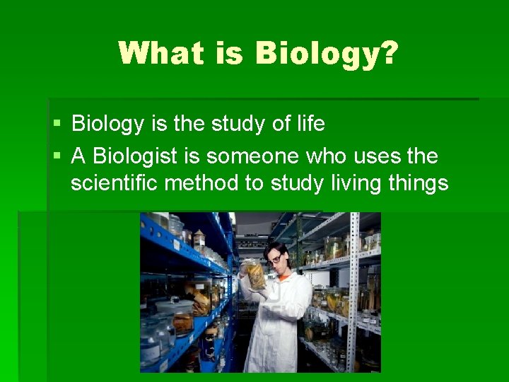 What is Biology? § Biology is the study of life § A Biologist is