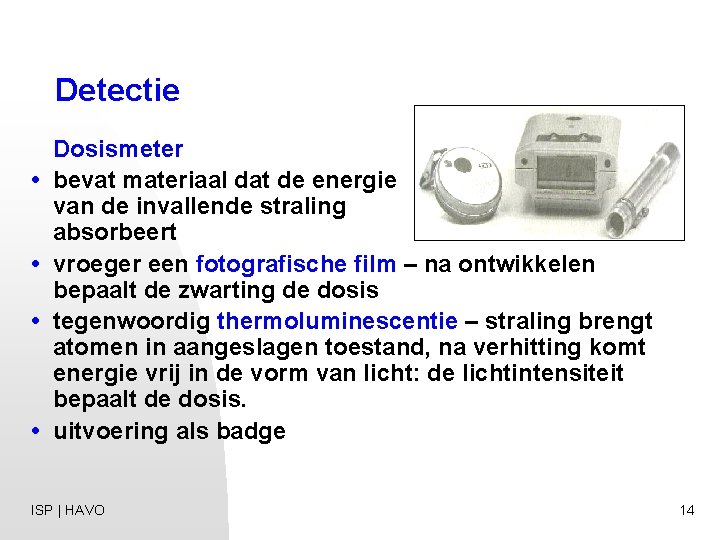 Detectie • • Dosismeter bevat materiaal dat de energie van de invallende straling absorbeert