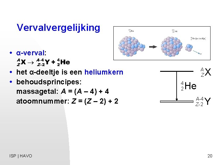 Vervalvergelijking • α-verval: • het α-deeltje is een heliumkern • behoudsprincipes: massagetal: A =