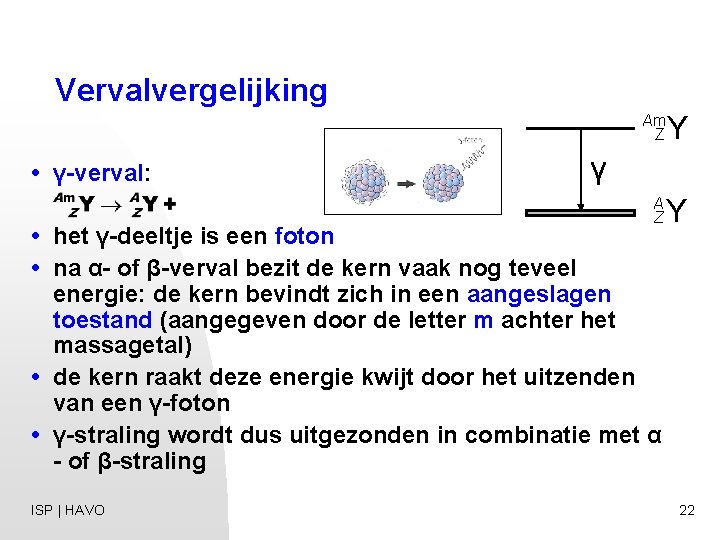 Vervalvergelijking • γ-verval: Am Z Y A Z Y γ • het γ-deeltje is