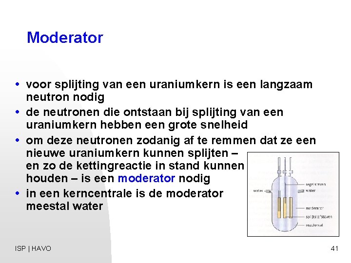 Moderator • voor splijting van een uraniumkern is een langzaam neutron nodig • de