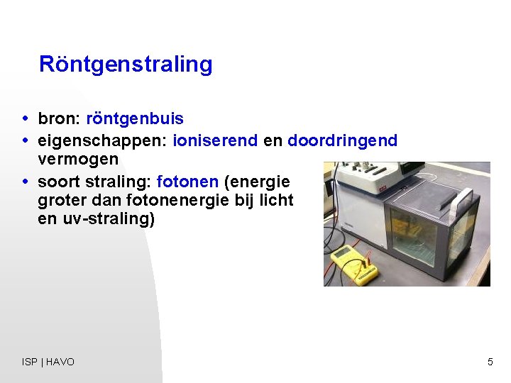 Röntgenstraling • bron: röntgenbuis • eigenschappen: ioniserend en doordringend vermogen • soort straling: fotonen