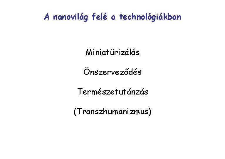 A nanovilág felé a technológiákban Miniatürizálás Önszerveződés Természetutánzás (Transzhumanizmus) 