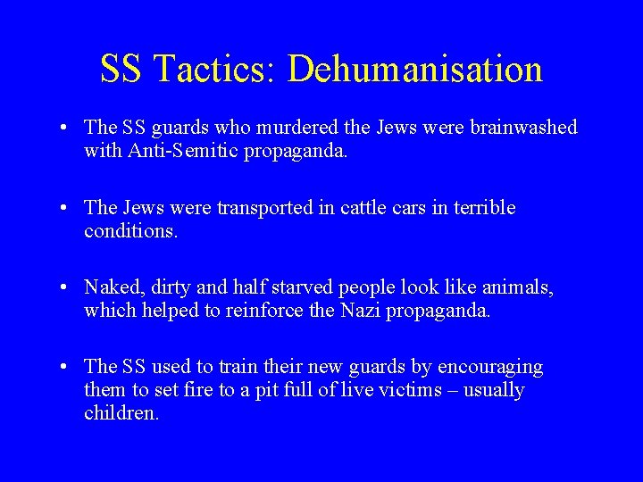 SS Tactics: Dehumanisation • The SS guards who murdered the Jews were brainwashed with