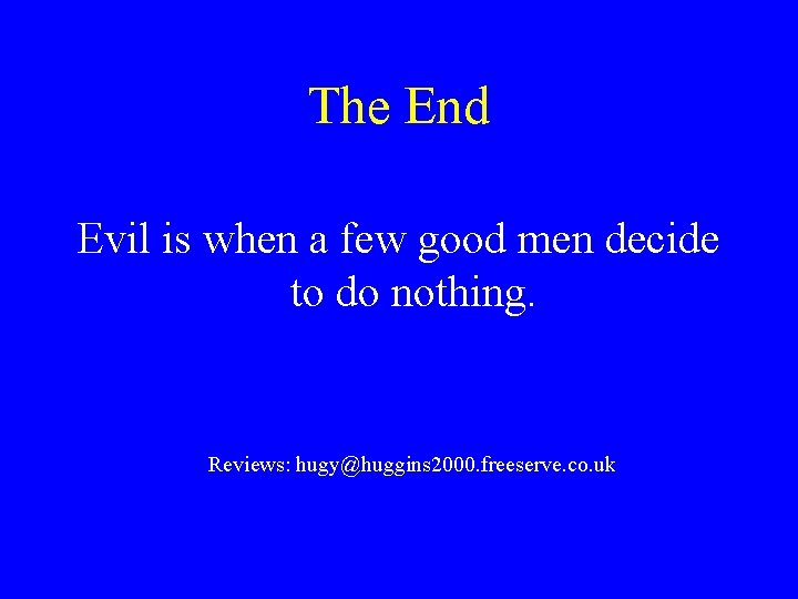 The End Evil is when a few good men decide to do nothing. Reviews: