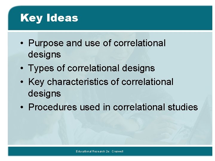 Key Ideas • Purpose and use of correlational designs • Types of correlational designs