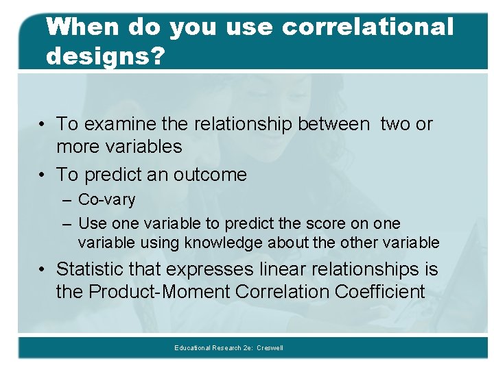 When do you use correlational designs? • To examine the relationship between two or
