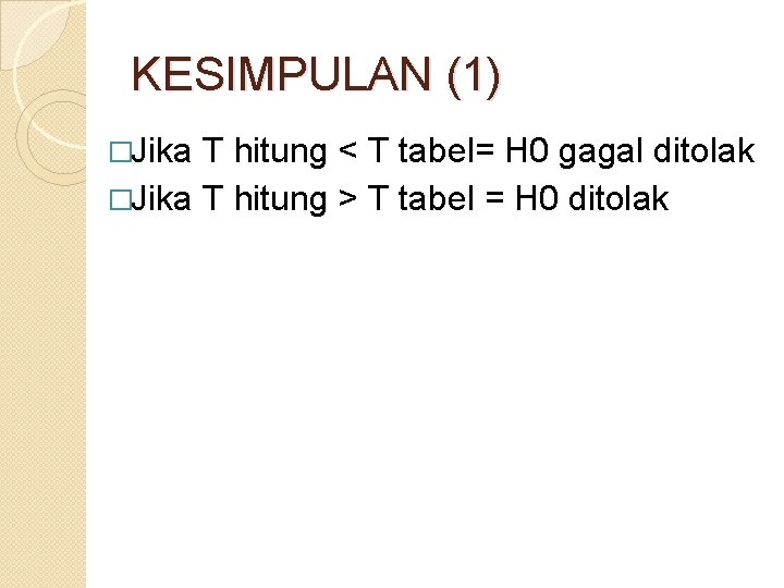 KESIMPULAN (1) �Jika T hitung < T tabel= H 0 gagal ditolak �Jika T