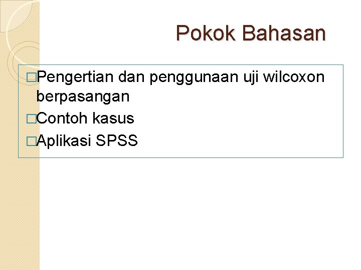 Pokok Bahasan �Pengertian dan penggunaan uji wilcoxon berpasangan �Contoh kasus �Aplikasi SPSS 