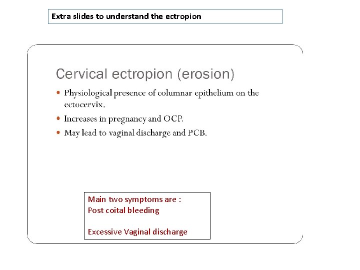 Extra slides to understand the ectropion Main two symptoms are : Post coital bleeding