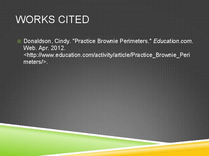 WORKS CITED Donaldson, Cindy. "Practice Brownie Perimeters. " Education. com. Web. Apr. 2012. <http: