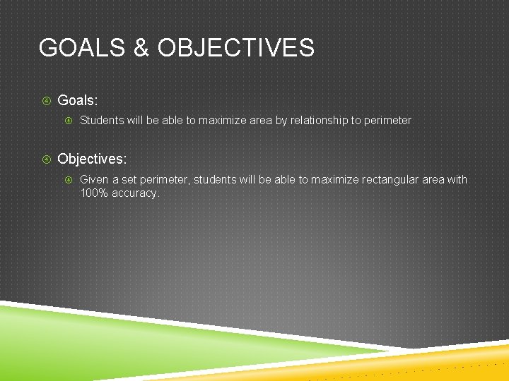 GOALS & OBJECTIVES Goals: Students will be able to maximize area by relationship to