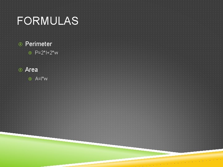 FORMULAS Perimeter P=2*l+2*w Area A=l*w 