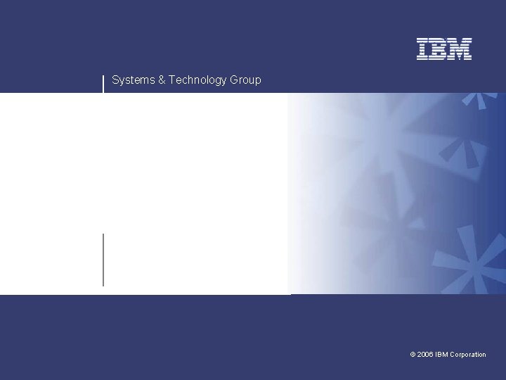 Systems & Technology Group v v © 2006 IBM Corporation 