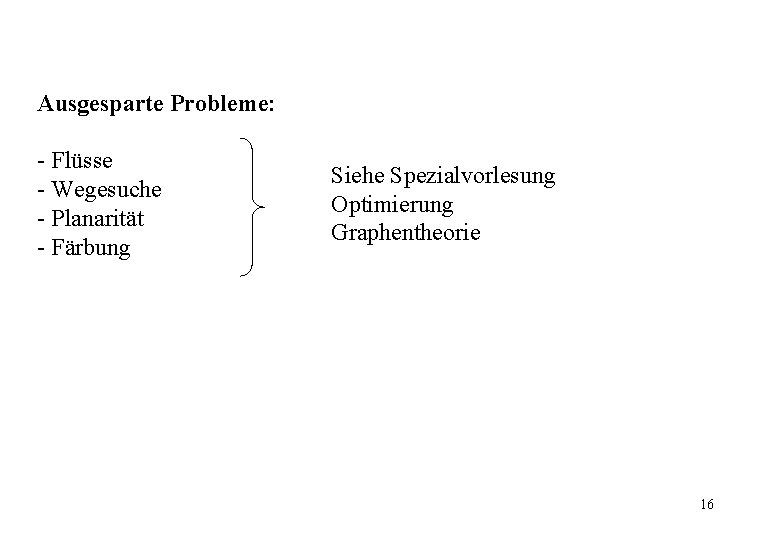 Ausgesparte Probleme: - Flüsse - Wegesuche - Planarität - Färbung Siehe Spezialvorlesung Optimierung Graphentheorie