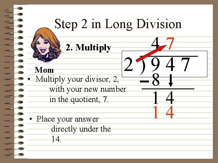 Step 2 in Long Division 47 2. Multiply 2)947 Mom • Multiply your divisor,