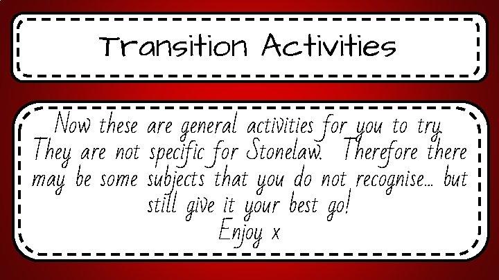 Transition Activities Now these are general activities for you to try. They are not