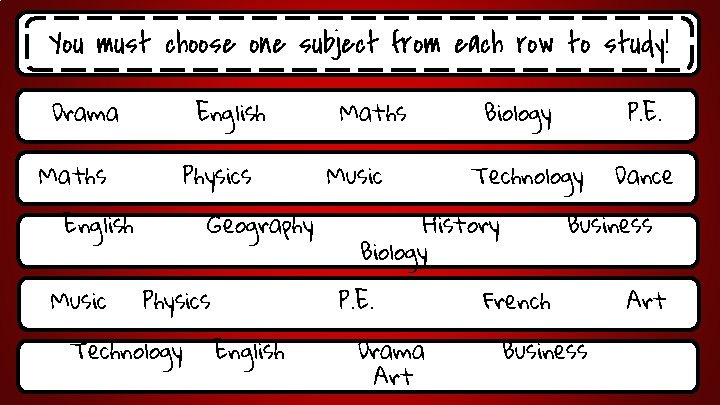 You must choose one subject from each row to study! Drama English Maths Physics