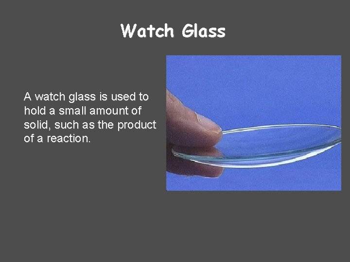 Watch Glass A watch glass is used to hold a small amount of solid,