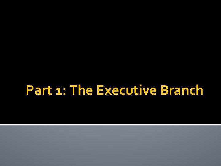 Part 1: The Executive Branch 