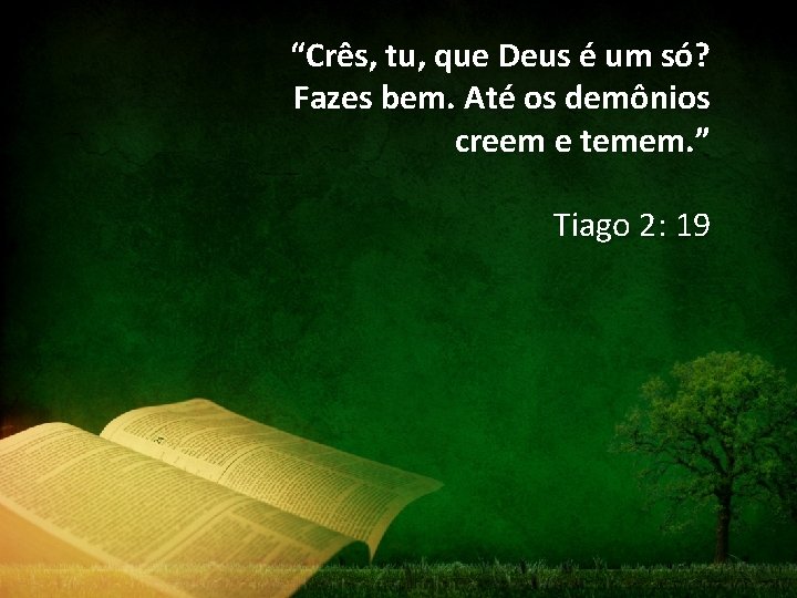 “Crês, tu, que Deus é um só? Fazes bem. Até os demônios creem e