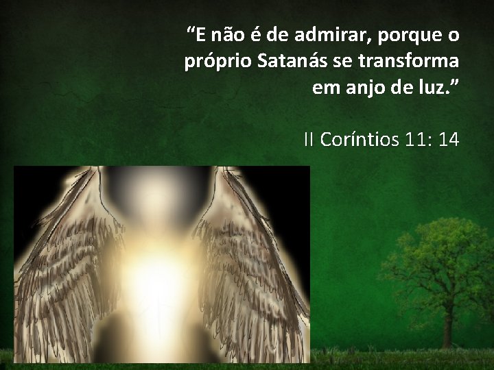 “E não é de admirar, porque o próprio Satanás se transforma em anjo de