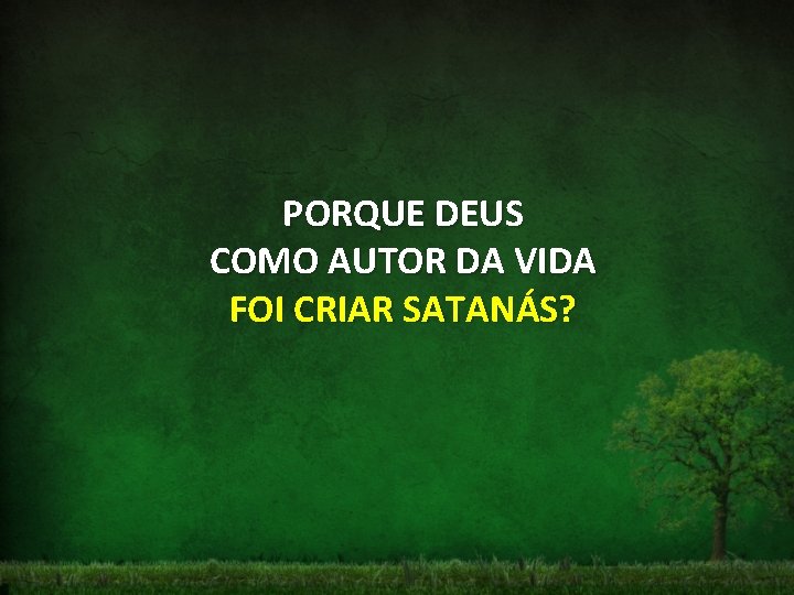 PORQUE DEUS COMO AUTOR DA VIDA FOI CRIAR SATANÁS? 