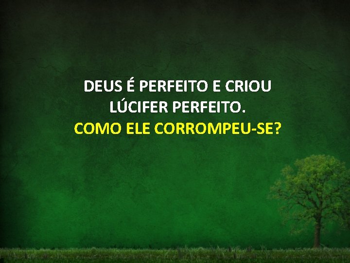 DEUS É PERFEITO E CRIOU LÚCIFER PERFEITO. COMO ELE CORROMPEU-SE? 