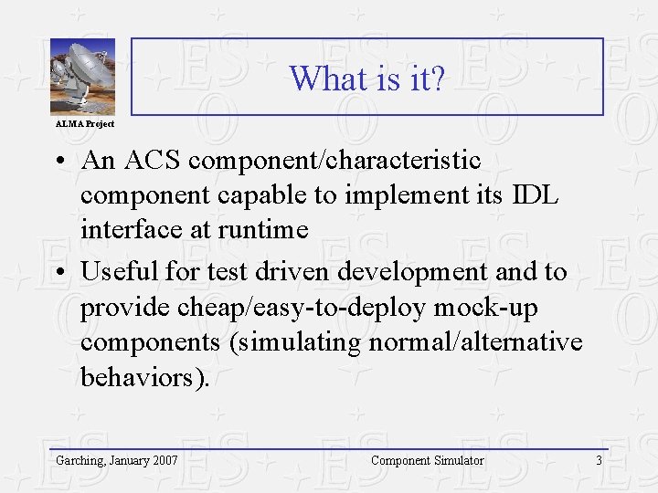 What is it? ALMA Project • An ACS component/characteristic component capable to implement its