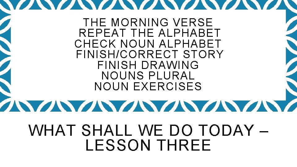 THE MORNING VERSE REPEAT THE ALPHABET CHECK NOUN ALPHABET FINISH/CORRECT STORY FINISH DRAWING NOUNS