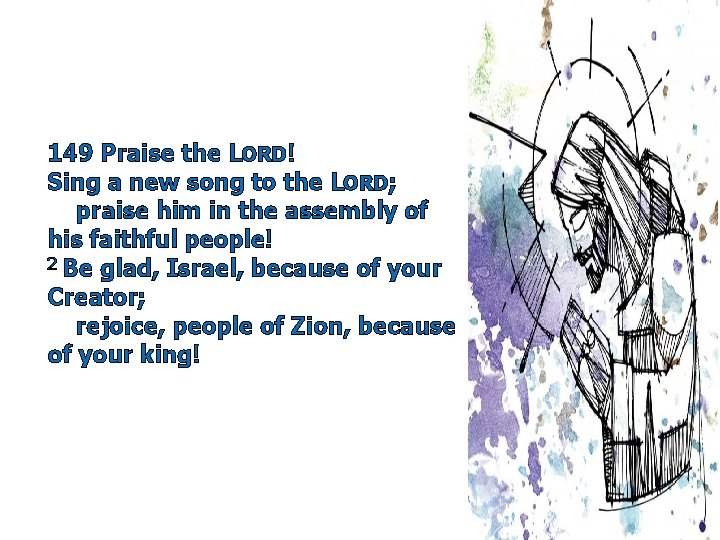 149 Praise the LORD! Sing a new song to the LORD; praise him in