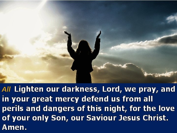 All Lighten our darkness, Lord, we pray, and in your great mercy defend us