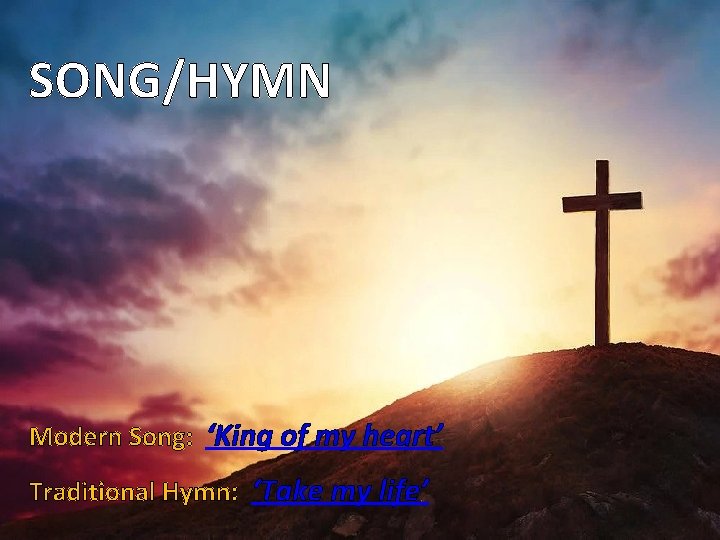 SONG/HYMN Modern Song: ‘King of my heart’ Traditional Hymn: ‘Take my life’ 