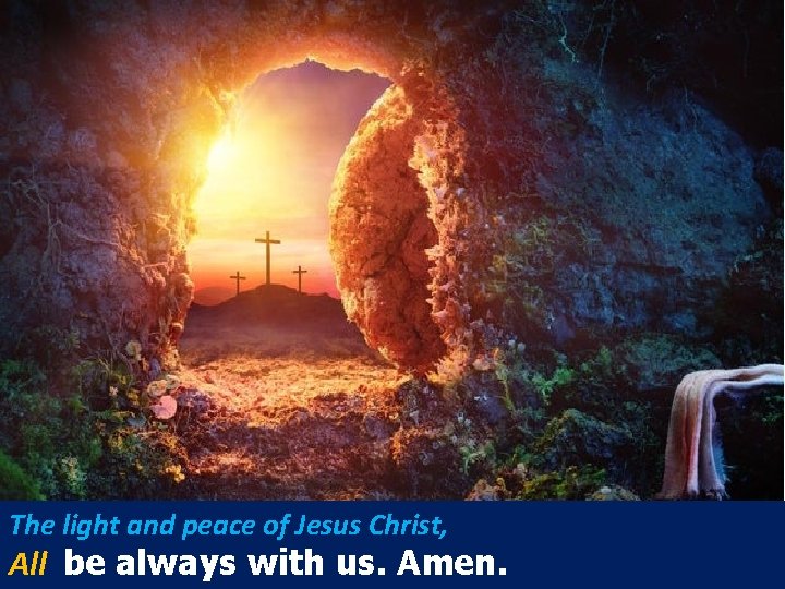 The light and peace of Jesus Christ, All be always with us. Amen. 