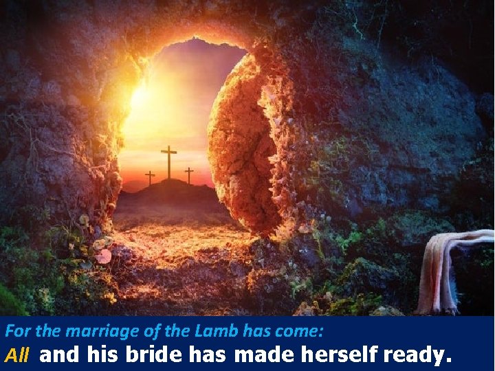 For the marriage of the Lamb has come: All and his bride has made
