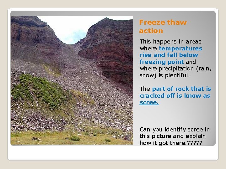 Freeze thaw action This happens in areas where temperatures rise and fall below freezing