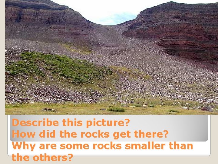 Describe this picture? How did the rocks get there? Why are some rocks smaller