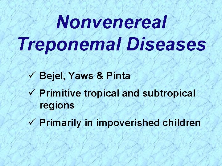 Nonvenereal Treponemal Diseases ü Bejel, Yaws & Pinta ü Primitive tropical and subtropical regions