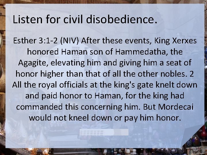 Listen for civil disobedience. Esther 3: 1 -2 (NIV) After these events, King Xerxes