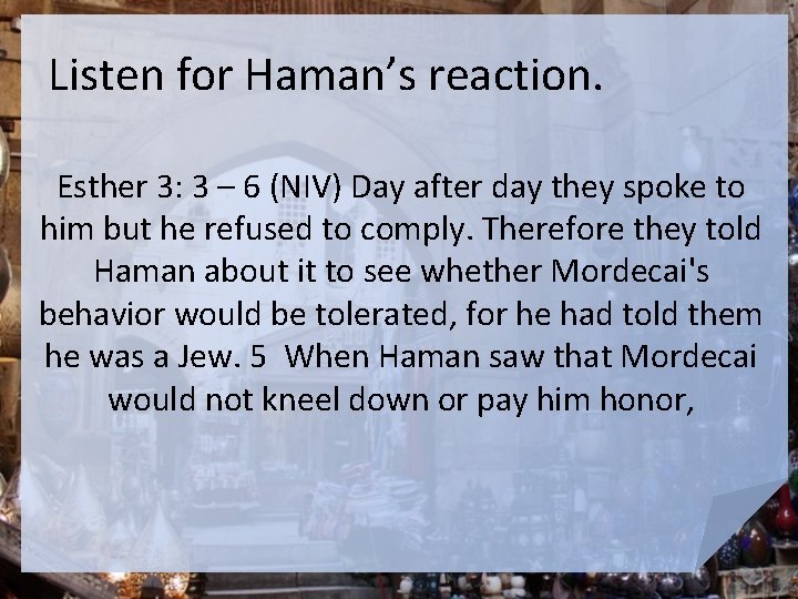 Listen for Haman’s reaction. Esther 3: 3 – 6 (NIV) Day after day they