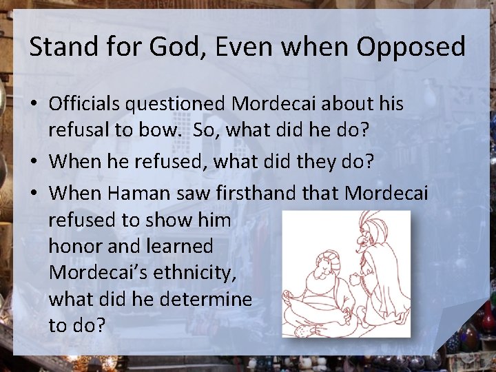 Stand for God, Even when Opposed • Officials questioned Mordecai about his refusal to