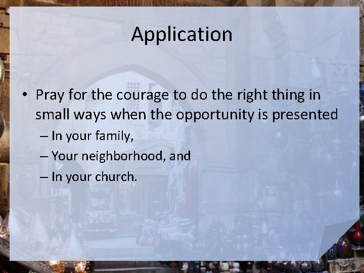 Application • Pray for the courage to do the right thing in small ways