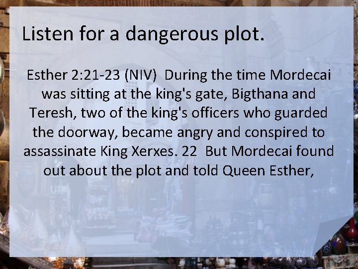 Listen for a dangerous plot. Esther 2: 21 -23 (NIV) During the time Mordecai